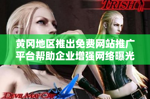 黄冈地区推出免费网站推广平台帮助企业增强网络曝光