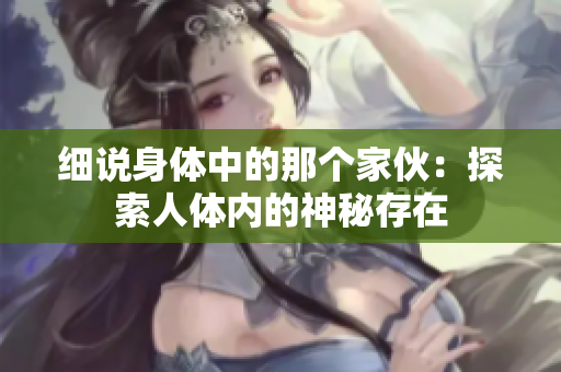 细说身体中的那个家伙：探索人体内的神秘存在
