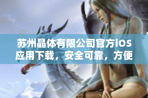 苏州晶体有限公司官方iOS应用下载，安全可靠，方便快捷