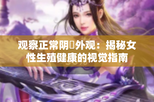 观察正常阴脣外观：揭秘女性生殖健康的视觉指南