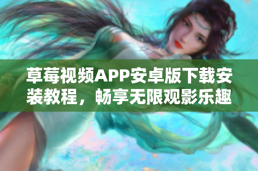 草莓视频APP安卓版下载安装教程，畅享无限观影乐趣