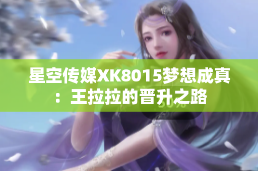 星空传媒XK8015梦想成真：王拉拉的晋升之路