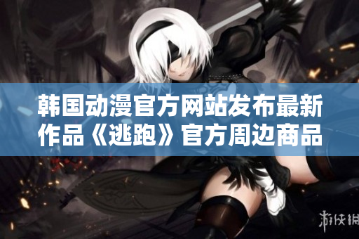 韩国动漫官方网站发布最新作品《逃跑》官方周边商品现已上线，限时抢购！