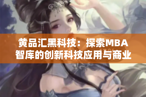 黄品汇黑科技：探索MBA智库的创新科技应用与商业趋势