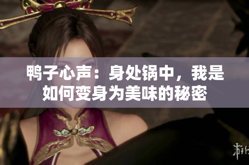 鸭子心声：身处锅中，我是如何变身为美味的秘密