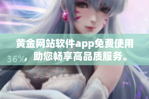 黄金网站软件app免费使用，助您畅享高品质服务。