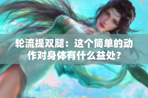 轮流提双腿：这个简单的动作对身体有什么益处？