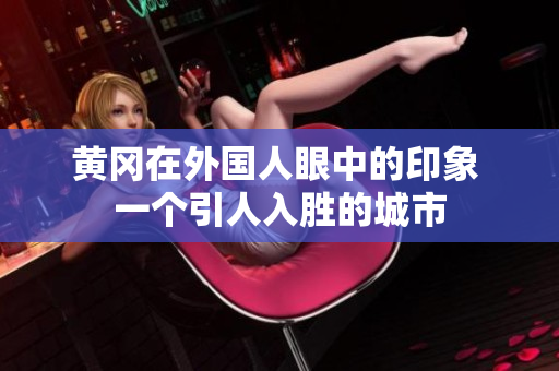 黄冈在外国人眼中的印象 一个引人入胜的城市
