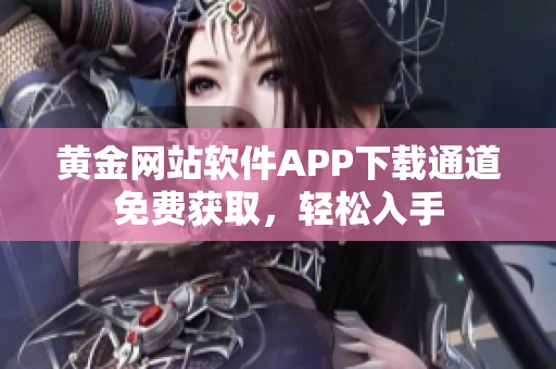 黄金网站软件APP下载通道免费获取，轻松入手