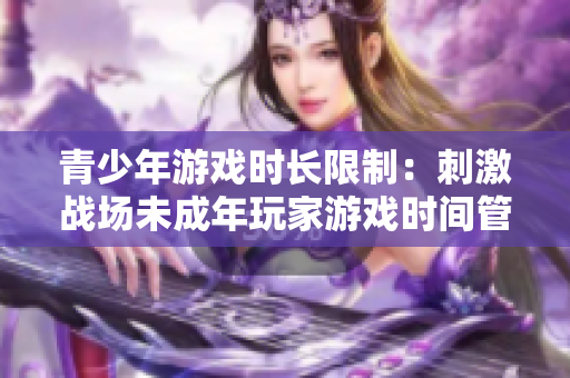 青少年游戏时长限制：刺激战场未成年玩家游戏时间管理