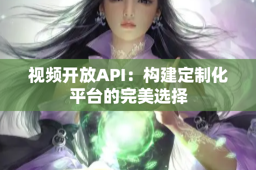 视频开放API：构建定制化平台的完美选择