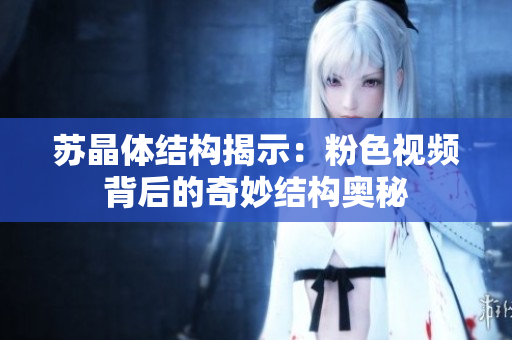 苏晶体结构揭示：粉色视频背后的奇妙结构奥秘