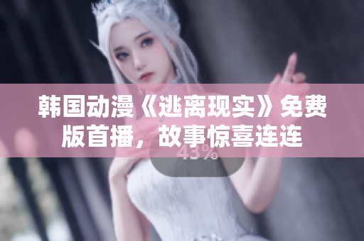 韩国动漫《逃离现实》免费版首播，故事惊喜连连