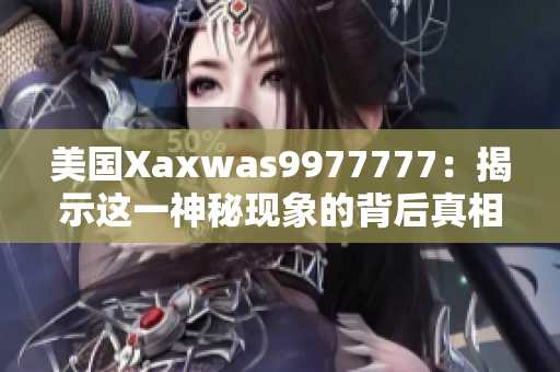 美国Xaxwas9977777：揭示这一神秘现象的背后真相