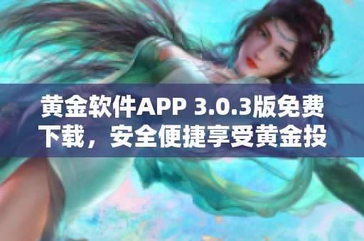 黄金软件APP 3.0.3版免费下载，安全便捷享受黄金投资