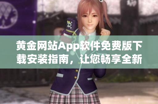 黄金网站App软件免费版下载安装指南，让您畅享全新体验