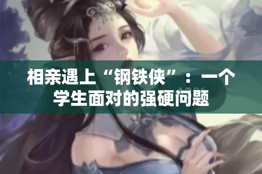 相亲遇上“钢铁侠”：一个学生面对的强硬问题
