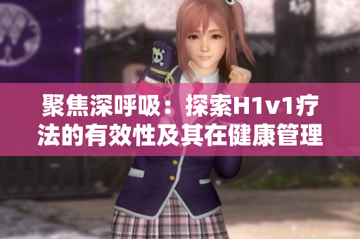 聚焦深呼吸：探索H1v1疗法的有效性及其在健康管理中的潜力
