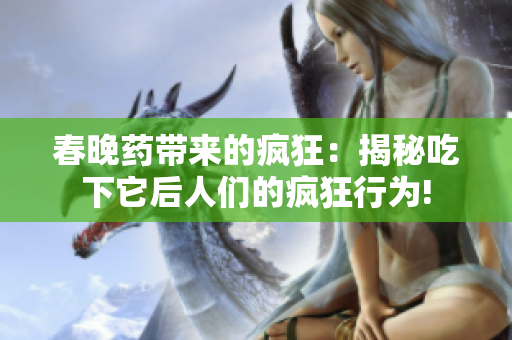 春晚药带来的疯狂：揭秘吃下它后人们的疯狂行为!