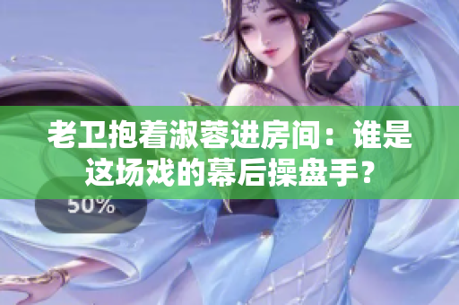 老卫抱着淑蓉进房间：谁是这场戏的幕后操盘手？