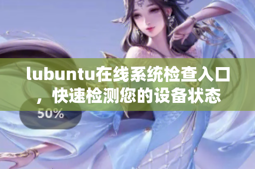 lubuntu在线系统检查入口，快速检测您的设备状态