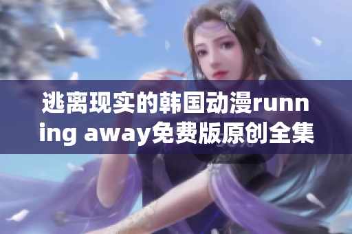 逃离现实的韩国动漫running away免费版原创全集免费在线观看