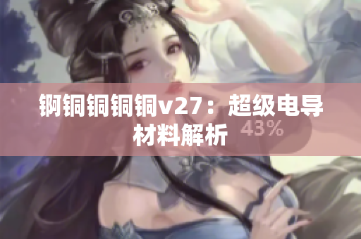 锕铜铜铜铜v27：超级电导材料解析