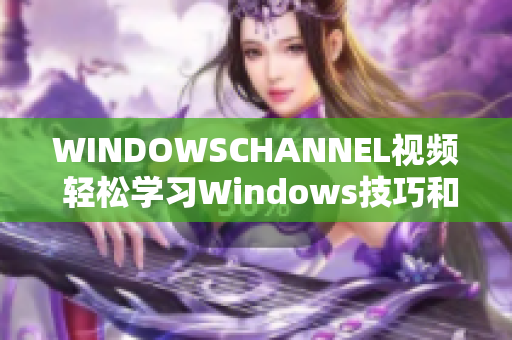 WINDOWSCHANNEL视频 轻松学习Windows技巧和窍门