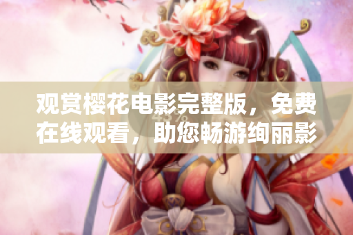 观赏樱花电影完整版，免费在线观看，助您畅游绚丽影视世界