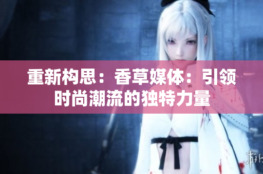 重新构思：香草媒体：引领时尚潮流的独特力量