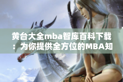 黄台大全mba智库百科下载：为你提供全方位的MBA知识库资源