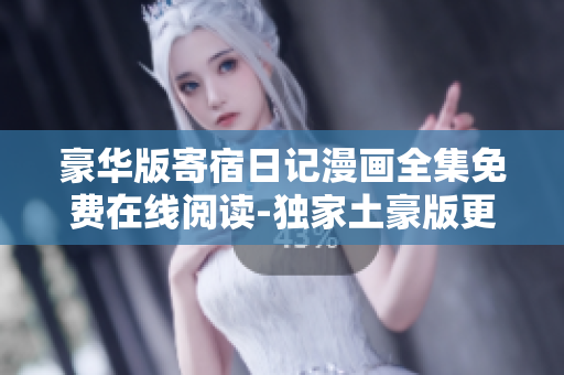 豪华版寄宿日记漫画全集免费在线阅读-独家土豪版更新！