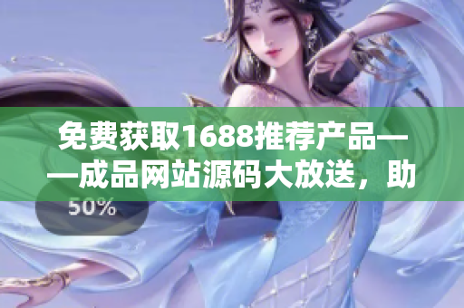 免费获取1688推荐产品——成品网站源码大放送，助你轻松打造个性化商城！