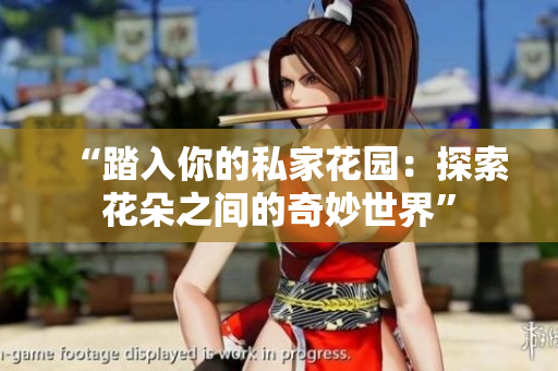 “踏入你的私家花园：探索花朵之间的奇妙世界”