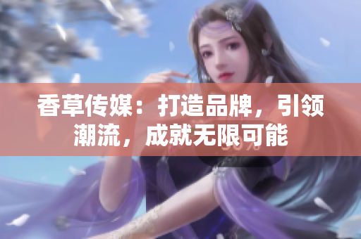 香草传媒：打造品牌，引领潮流，成就无限可能