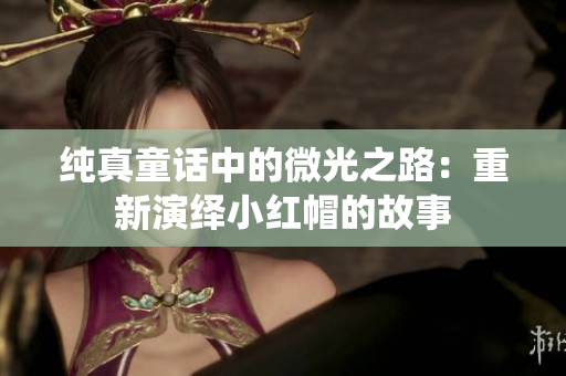 纯真童话中的微光之路：重新演绎小红帽的故事