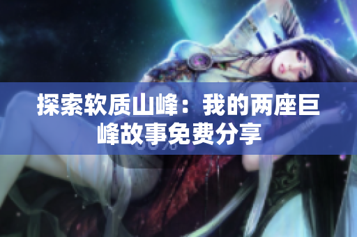 探索软质山峰：我的两座巨峰故事免费分享