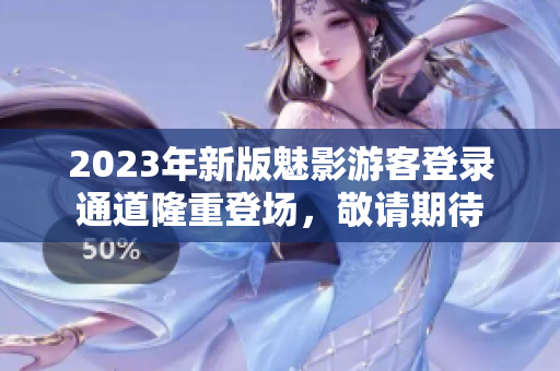 2023年新版魅影游客登录通道隆重登场，敬请期待