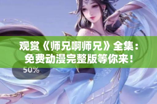 观赏《师兄啊师兄》全集：免费动漫完整版等你来！