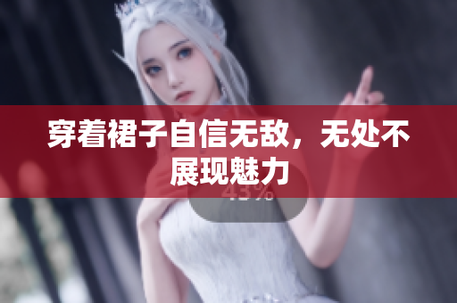 穿着裙子自信无敌，无处不展现魅力