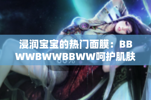 浸润宝宝的热门面膜：BBWWBWWBBWW呵护肌肤的秘密