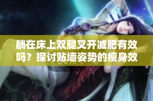 躺在床上双腿叉开减肥有效吗？探讨贴墙姿势的瘦身效果