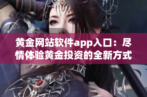 黄金网站软件app入口：尽情体验黄金投资的全新方式