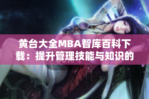 黄台大全MBA智库百科下载：提升管理技能与知识的权威资料
