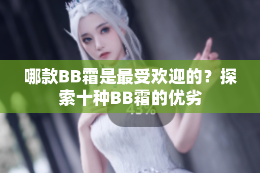 哪款BB霜是最受欢迎的？探索十种BB霜的优劣