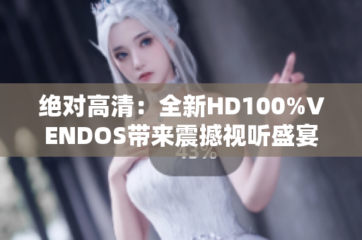 绝对高清：全新HD100%VENDOS带来震撼视听盛宴