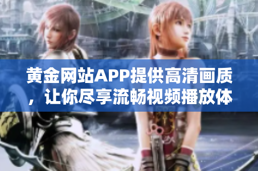 黄金网站APP提供高清画质，让你尽享流畅视频播放体验