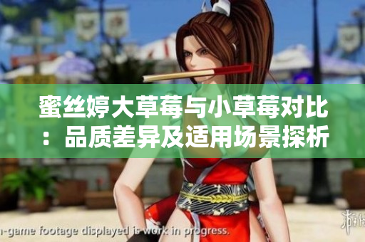 蜜丝婷大草莓与小草莓对比：品质差异及适用场景探析