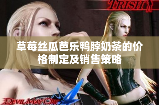 草莓丝瓜芭乐鸭脖奶茶的价格制定及销售策略