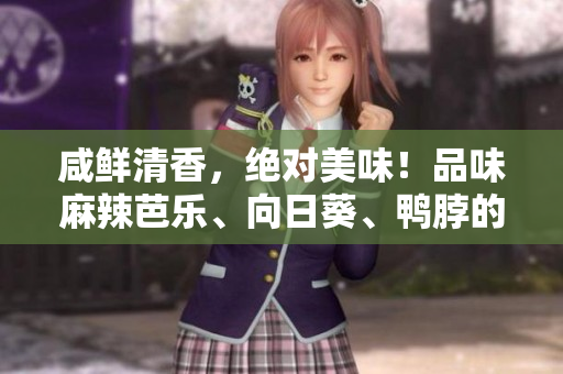 咸鲜清香，绝对美味！品味麻辣芭乐、向日葵、鸭脖的优质店家！